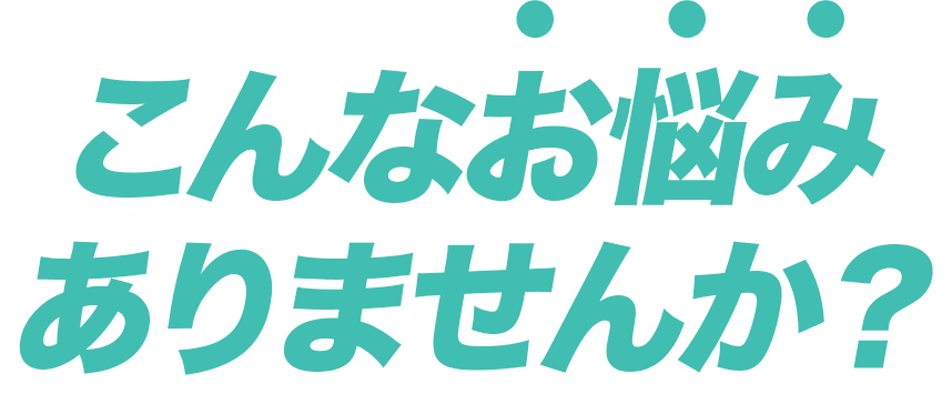 こんなお悩みありませんか？